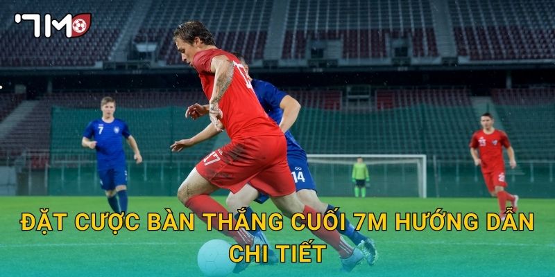 đặt cược bàn thắng cuối 7m và mẹo chọn an toàn 2 Đặt cược bàn thắng cuối 7m hướng dẫn chi tiết